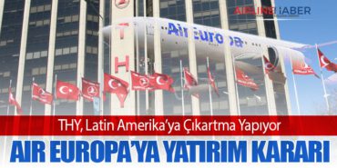 THY, Latin Amerika’ya Çıkartma Yapıyor: Air Europa’ya Yatırım Kararı