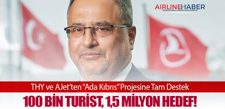 THY ve AJet’ten “Ada Kıbrıs” Projesine Tam Destek: 100 Bin Turist, 1,5 Milyon Hedef!