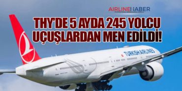 THY’de 5 Ayda 245 Yolcu Uçuşlardan Men Edildi!