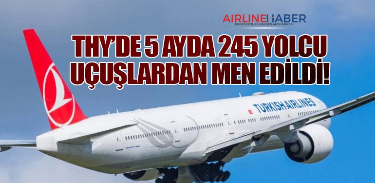 THY’de 5 Ayda 245 Yolcu Uçuşlardan Men Edildi!