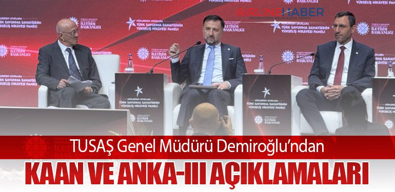 TUSAŞ Genel Müdürü Demiroğlu’ndan KAAN ve ANKA-III Açıklamaları
