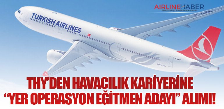 Türk Hava Yolları’ndan Havacılık Kariyerine “Yer Operasyon Eğitmen Adayı” Alımı!