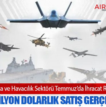 Türk Savunma ve Havacılık Sektörü Temmuz’da İhracat Rekoru Kırdı: 989,6 Milyon Dolarlık Satış Gerçekleşti