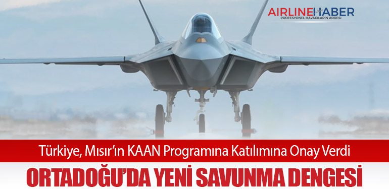 Türkiye, Mısır’ın KAAN Programına Katılımına Onay Verdi: Ortadoğu’da Yeni Savunma Dengesi