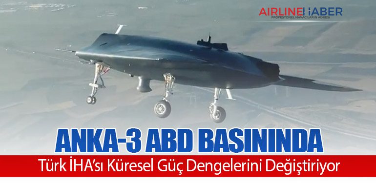 ANKA-3 ABD Basınında: Türk İHA’sı Küresel Güç Dengelerini Değiştiriyor
