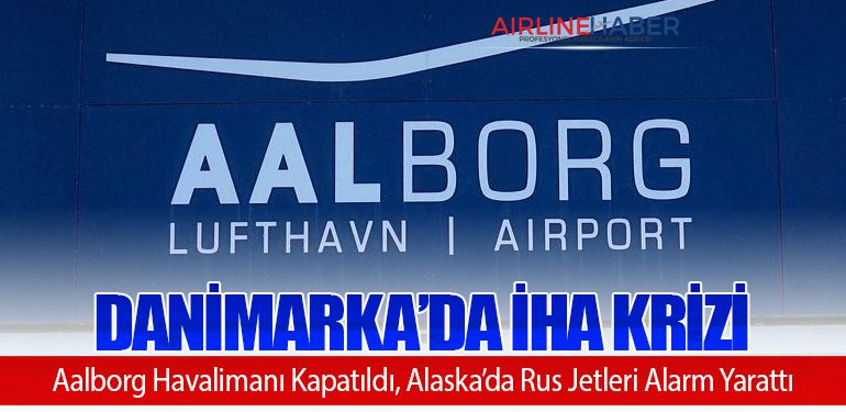 Danimarka’da İHA Krizi: Aalborg Havalimanı Kapatıldı, Alaska’da Rus Jetleri Alarm Yarattı