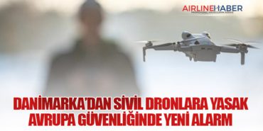 Danimarka’dan Sivil Dronlara Yasak: Avrupa Güvenliğinde Yeni Alarm