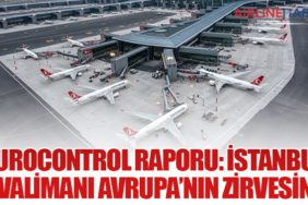 EUROCONTROL Raporu: İstanbul Havalimanı Avrupa’nın Zirvesinde