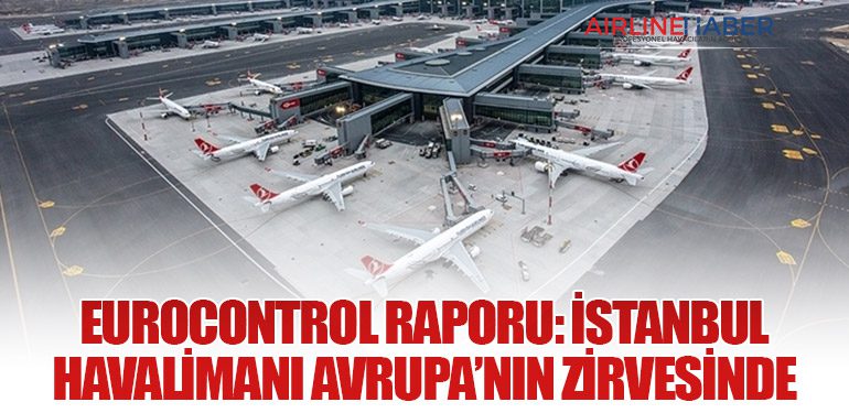 EUROCONTROL Raporu: İstanbul Havalimanı Avrupa’nın Zirvesinde