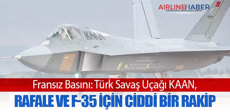 Fransız Basını: Türk Savaş Uçağı KAAN, Rafale ve F-35 İçin Ciddi Bir Rakip