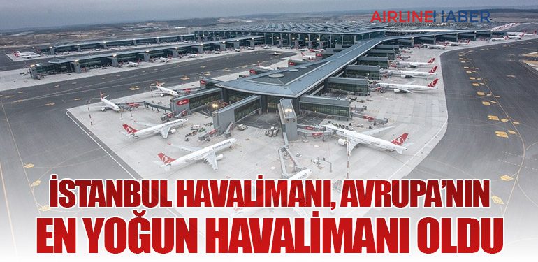 İstanbul Havalimanı, Avrupa’nın En Yoğun Havalimanı Oldu