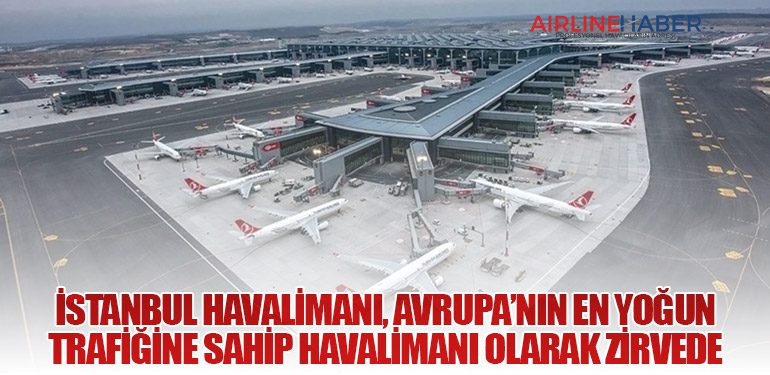 İstanbul Havalimanı, Avrupa’nın En Yoğun Trafiğine Sahip Havalimanı Olarak Zirvede