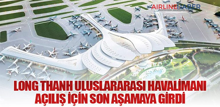 Long Thanh Uluslararası Havalimanı Açılış İçin Son Aşamaya Girdi
