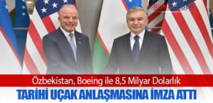 Özbekistan, Boeing ile 8,5 Milyar Dolarlık Tarihi Uçak Anlaşmasına İmza Attı