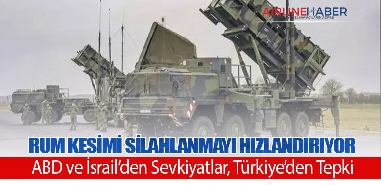 Rum Kesimi Silahlanmayı Hızlandırıyor: ABD ve İsrail’den Sevkiyatlar, Türkiye’den Tepki