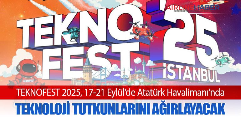 TEKNOFEST 2025, 17-21 Eylül’de Atatürk Havalimanı’nda Teknoloji Tutkunlarını Ağırlayacak