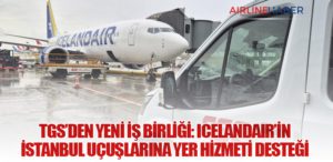 TGS’den Yeni İş Birliği: Icelandair’in İstanbul Uçuşlarına Yer Hizmeti Desteği
