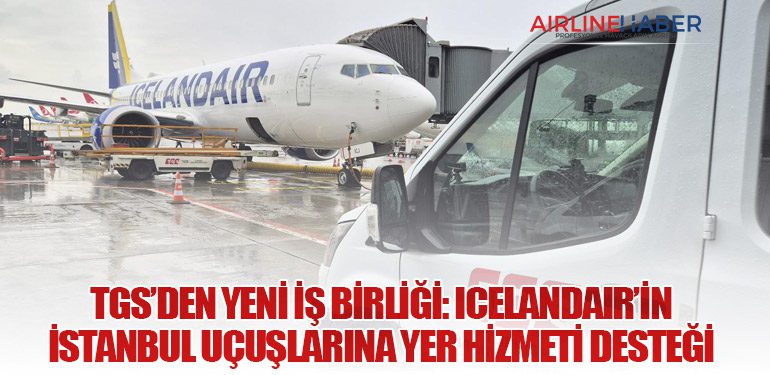 TGS’den Yeni İş Birliği: Icelandair’in İstanbul Uçuşlarına Yer Hizmeti Desteği