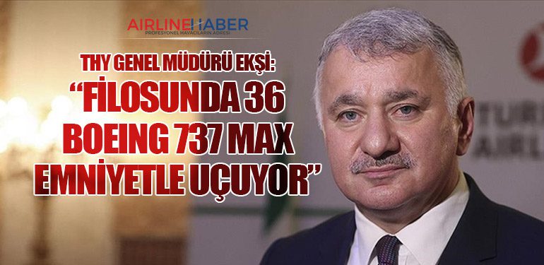 THY Genel Müdürü Ekşi: “Filosunda 36 Boeing 737 MAX Emniyetle Uçuyor”