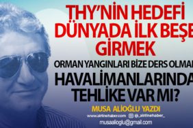 THY’nin hedefi dünyada ilk beşe girmek. Orman yangınları bize ders olmalı Havalimanlarında tehlike var mı?