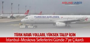 Türk Hava Yolları, Yüksek Talep İçin İstanbul–Moskova Seferlerini Günde 7’ye Çıkardı
