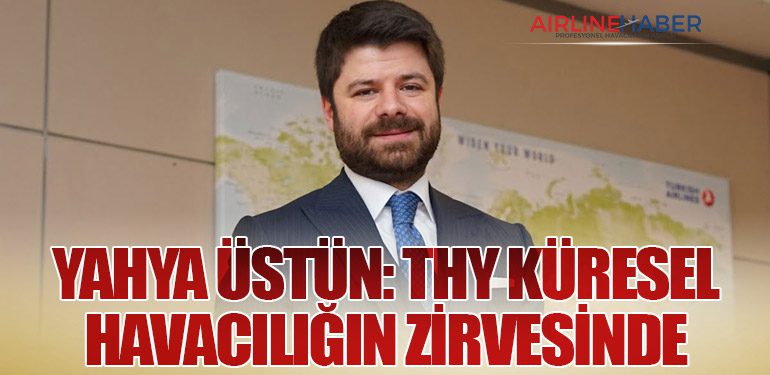 Yahya Üstün: THY Küresel Havacılığın Zirvesinde