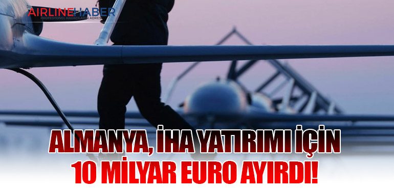 Almanya, İHA yatırımı için 10 milyar euro ayırdı!