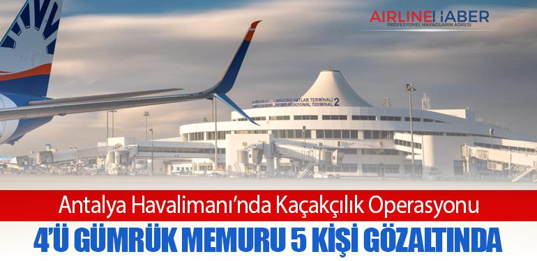 Antalya Havalimanı’nda Kaçakçılık Operasyonu: 4’ü Gümrük Memuru 5 Kişi Gözaltında