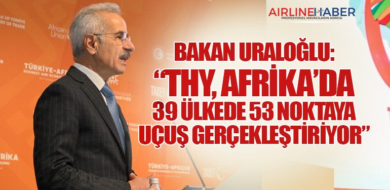 Bakan Uraloğlu: “THY, Afrika’da 39 Ülkede 53 Noktaya Uçuş Gerçekleştiriyor”