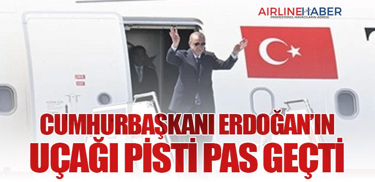 Cumhurbaşkanı Erdoğan’ın Uçağı Pisti Pas Geçti