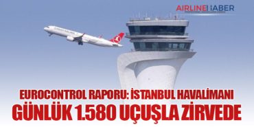 EUROCONTROL Raporu: İstanbul Havalimanı Günlük 1.580 Uçuşla Zirvede