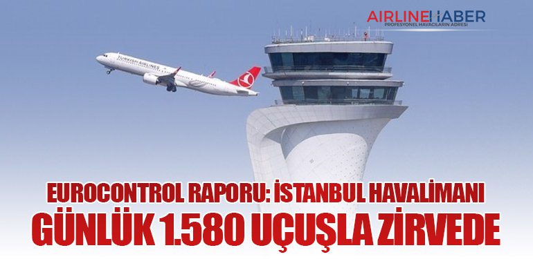 EUROCONTROL Raporu: İstanbul Havalimanı Günlük 1.580 Uçuşla Zirvede