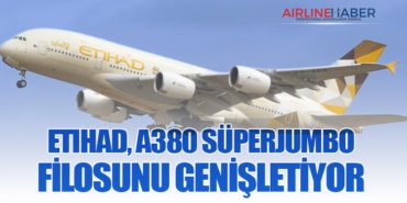 Etihad, A380 süperjumbo filosunu genişletiyor