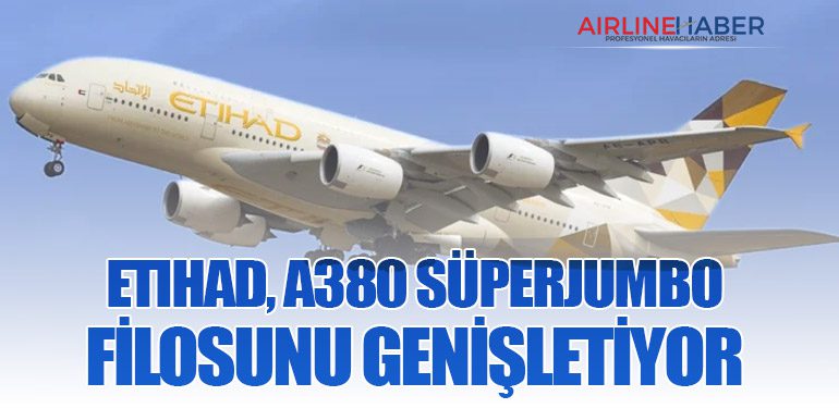 Etihad, A380 süperjumbo filosunu genişletiyor
