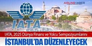 IATA, 2025 Dünya Finans ve Yolcu Sempozyumlarını İstanbul’da Düzenleyecek