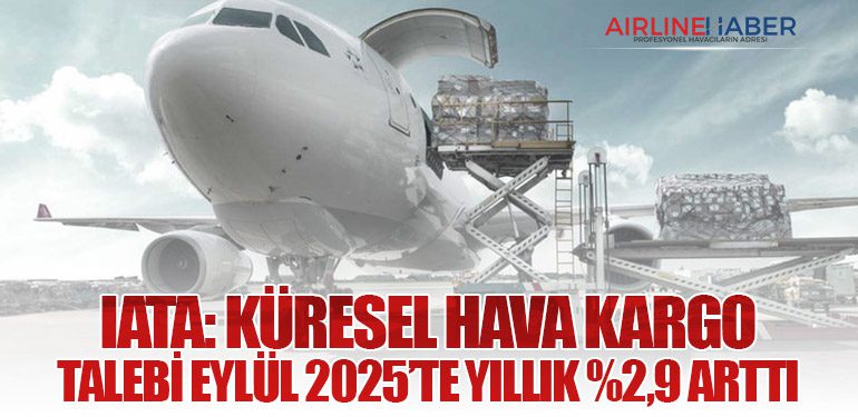 IATA: Küresel Hava Kargo Talebi Eylül 2025’te Yıllık %2,9 Arttı