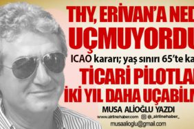 THY, Erivan’a neden uçmuyordu? ICAO kararı; yaş sınırı 65’te kalsın! Ticari pilotlar iki yıl daha uçabilmeli