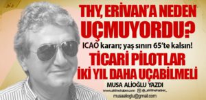 THY, Erivan’a neden uçmuyordu? ICAO kararı; yaş sınırı 65’te kalsın! Ticari pilotlar iki yıl daha uçabilmeli