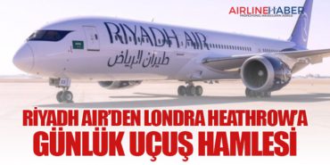 Riyadh Air’den Londra Heathrow’a Günlük Uçuş Hamlesi