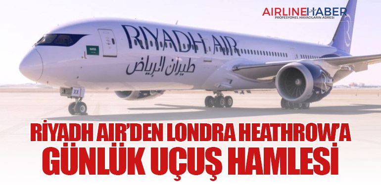 Riyadh Air’den Londra Heathrow’a Günlük Uçuş Hamlesi