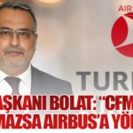 THY Başkanı Bolat: “CFM Uyum Sağlamazsa Airbus’a Yöneliriz”