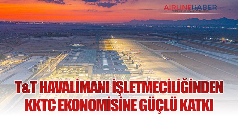 T&T Havalimanı İşletmeciliğinden KKTC ekonomisine güçlü katkı