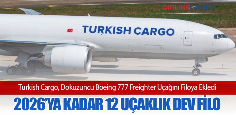 Turkish Cargo, Dokuzuncu Boeing 777 Freighter Uçağını Filoya Ekledi: 2026’ya Kadar 12 Uçaklık Dev Filo