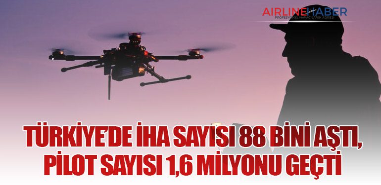 Türkiye’de İHA Sayısı 88 Bini Aştı, Pilot Sayısı 1,6 Milyonu Geçti