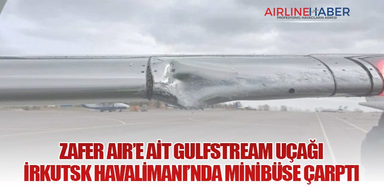 Zafer Air’e Ait Gulfstream Uçağı İrkutsk Havalimanı’nda Minibüse Çarptı