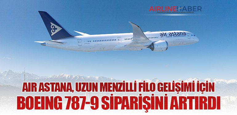 Air Astana, uzun menzilli filo gelişimi için Boeing 787-9 siparişini artırdı