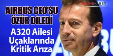Airbus CEO’su Özür Diledi: A320 Ailesi Uçaklarında Kritik Arıza