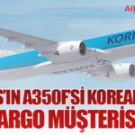 Airbus’ın A350F’si Korean Air’in Son Kargo Müşterisi Oldu