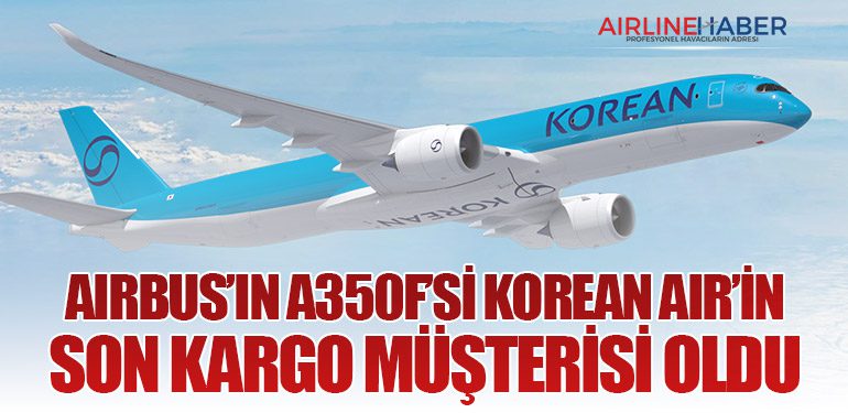 Airbus’ın A350F’si Korean Air’in Son Kargo Müşterisi Oldu