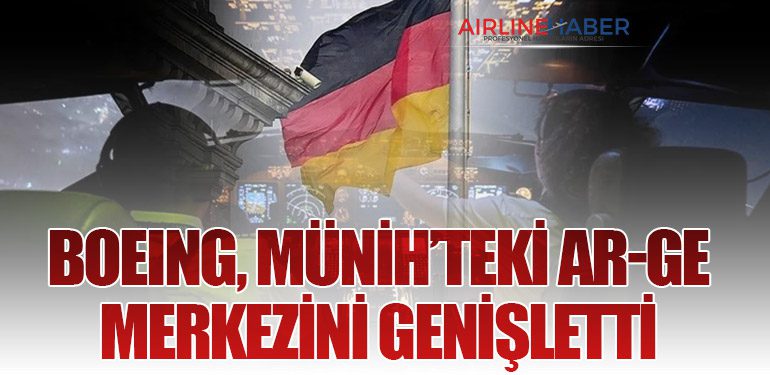 Boeing, Münih’teki Ar-Ge Merkezini Genişletti: Avrupa’nın Kritik Teknoloji Üssü Olacak